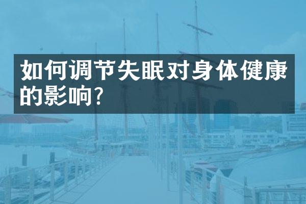 如何调节失眠对身体健康的影响？