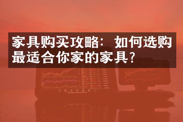 家具购买攻略：如何选购最适合你家的家具？