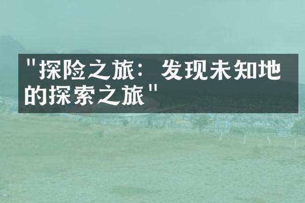 "探险之旅：发现未知地域的探索之旅"