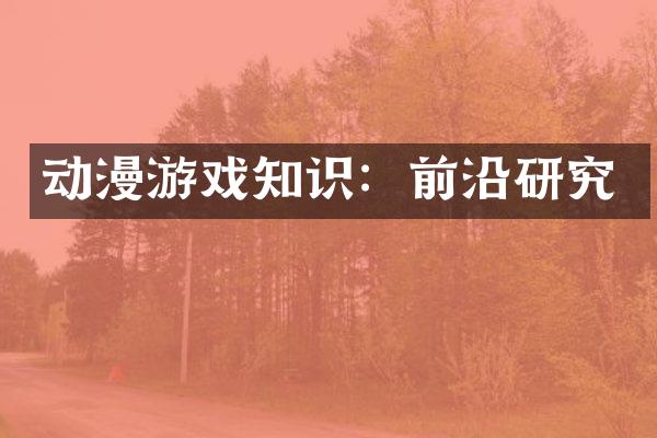 动漫游戏知识：前沿研究