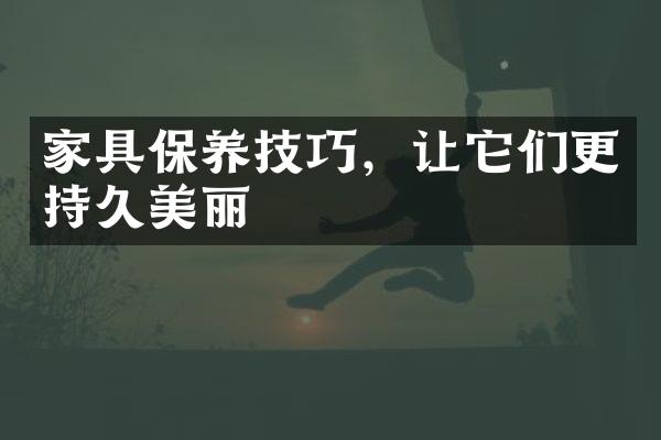 家具保养技巧，让它们更持久美丽