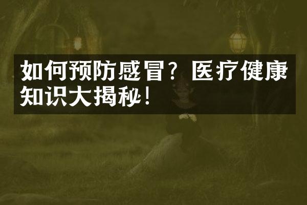 如何预防感冒？医疗健康知识大揭秘！