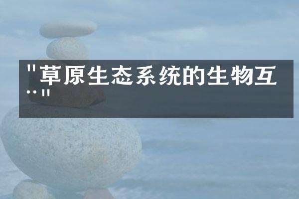 "草原生态系统的生物互动"