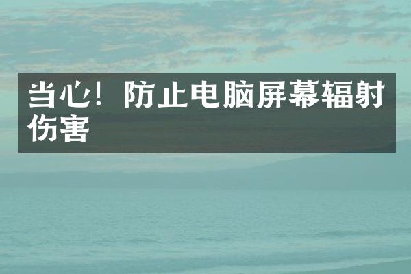 当心！防止电脑屏幕辐射伤害