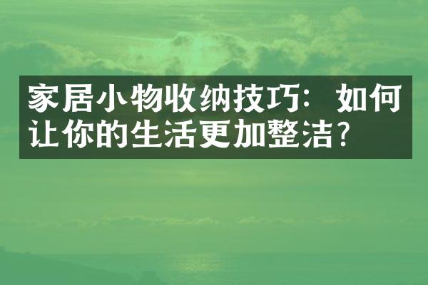 家居小物收纳技巧：如何让你的生活更加整洁？