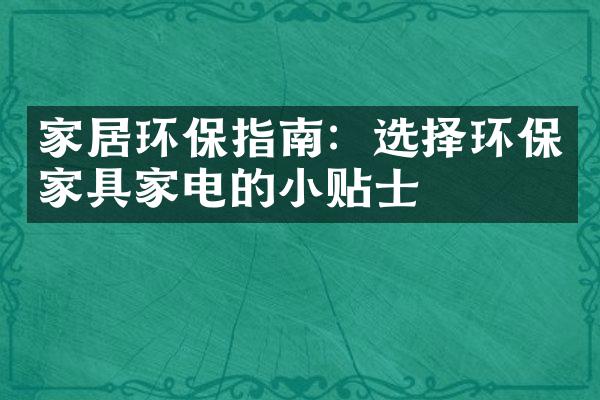 家居环保指南：选择环保家具家电的小贴士
