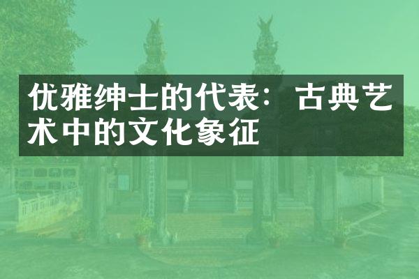 优雅绅士的代表：古典艺术中的文化象征