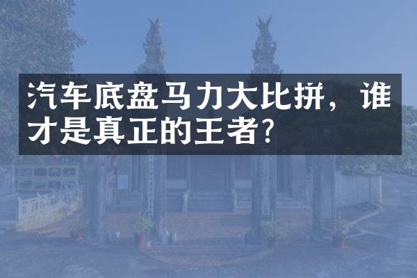 汽车底盘马力大比拼，谁才是真正的王者？