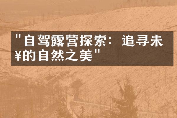 "自驾露营探索：追寻未知的自然之美"