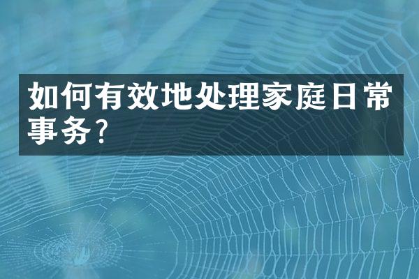 如何有效地处理家庭日常事务？