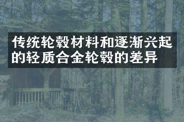 传统轮毂材料和逐渐兴起的轻质合金轮毂的差异