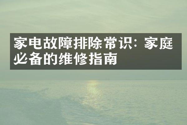 家电故障排除常识: 家庭中必备的维修指南