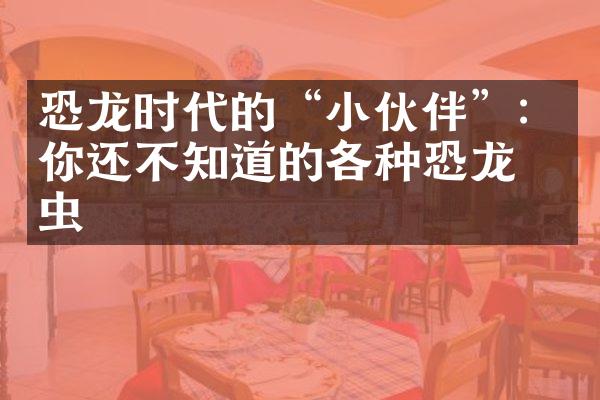 恐龙时代的“小伙伴”：你还不知道的各种恐龙昆虫