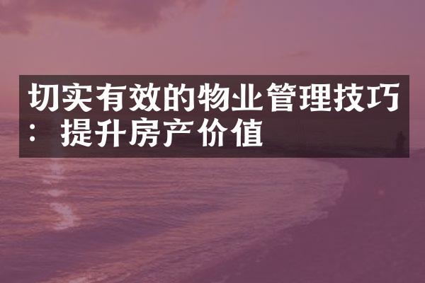 切实有效的物业管理技巧：提升房产价值