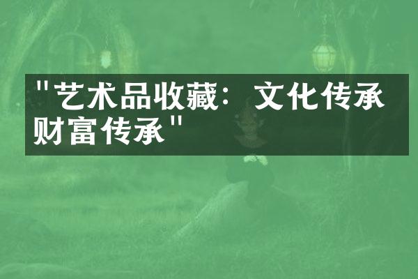 "艺术品收藏：文化传承与财富传承"