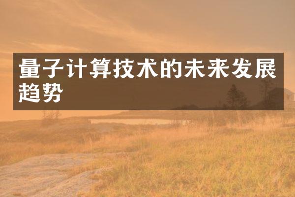 量子计算技术的未来发展趋势