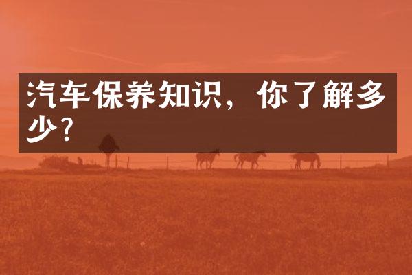 汽车保养知识，你了解多少？