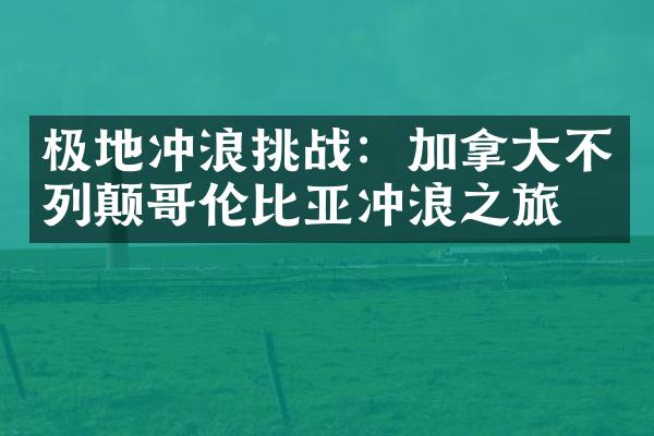 极地冲浪挑战：加拿大不列颠哥伦比亚冲浪之旅