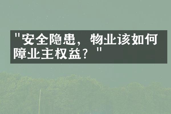 "安全隐患，物业该如何保障业主权益？"