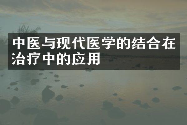 中医与现代医学的结合在治疗中的应用