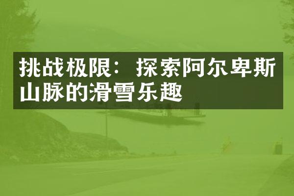 挑战极限：探索阿尔卑斯山脉的滑雪乐趣