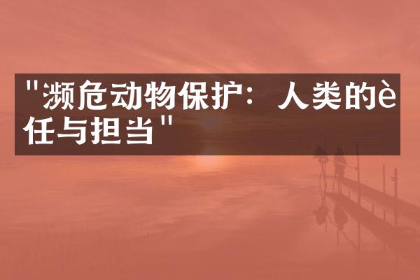 "濒危动物保护：人类的责任与担当"