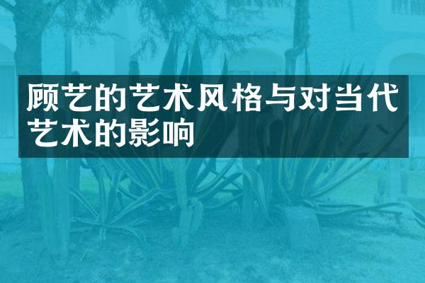 顾艺的艺术风格与对当代艺术的影响
