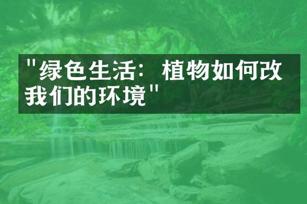 "绿色生活：植物如何改善我们的环境"