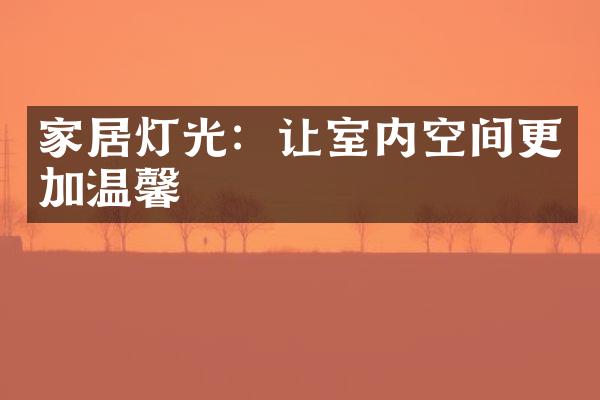 家居灯光：让室内空间更加温馨