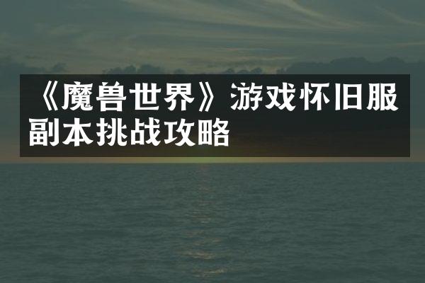 《魔兽世界》游戏怀旧服副本挑战攻略