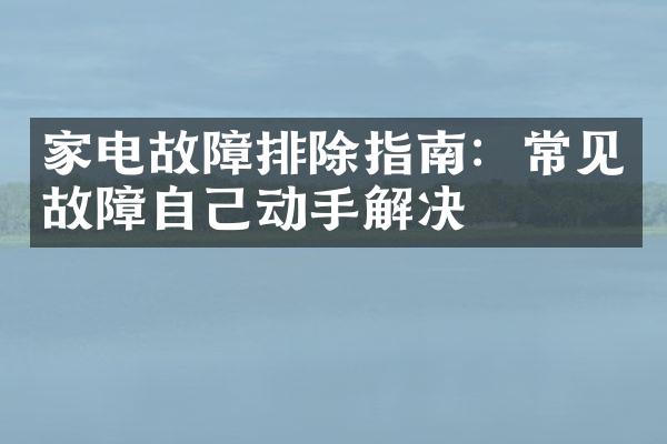 家电故障排除指南：常见故障自己动手解决