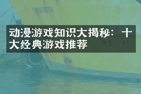 动漫游戏知识大揭秘：十大经典游戏推荐