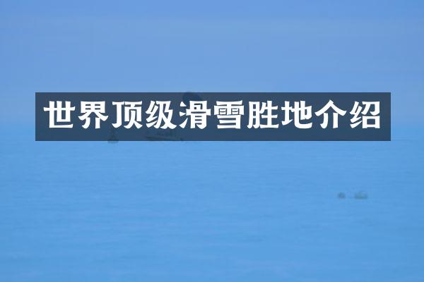 世界顶级滑雪胜地介绍