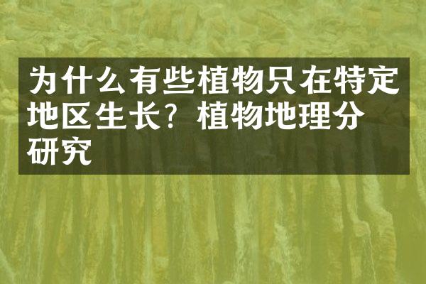 为什么有些植物只在特定地区生长？植物地理分布研究