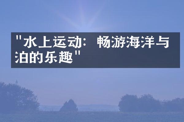 "水上运动：畅游海洋与湖泊的乐趣"