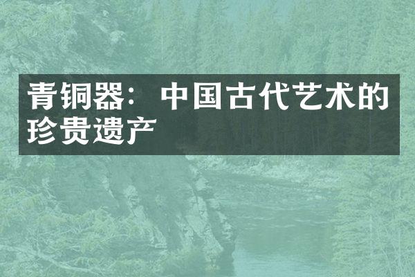 青铜器：中国古代艺术的珍贵遗产