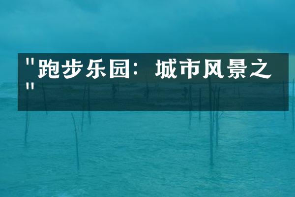 "跑步乐园：城市风景之旅"