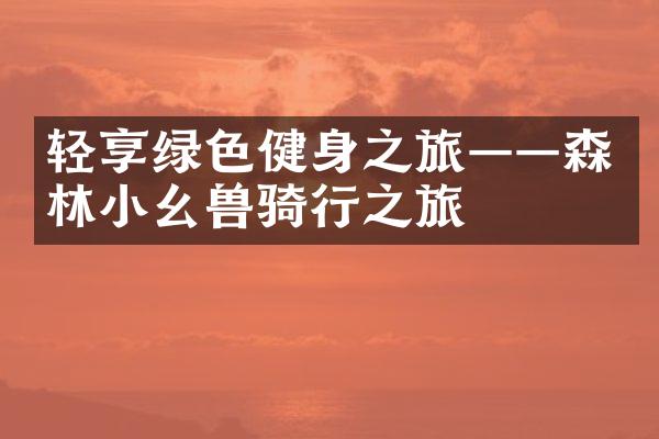 轻享绿色健身之旅——森林小幺兽骑行之旅