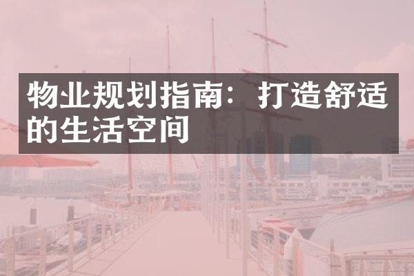 物业规划指南：打造舒适的生活空间