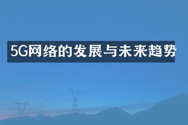 5G网络的发展与未来趋势