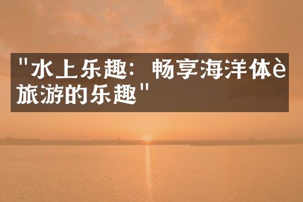 "水上乐趣：畅享海洋体育旅游的乐趣"