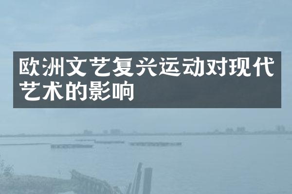 欧洲文艺复兴运动对现代艺术的影响