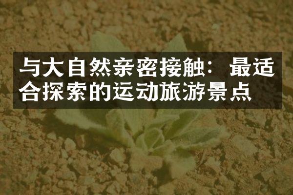 与大自然亲密接触：最适合探索的运动旅游景点