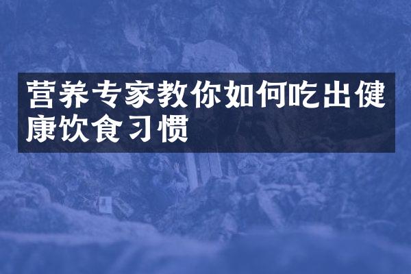 营养专家教你如何吃出健康饮食习惯