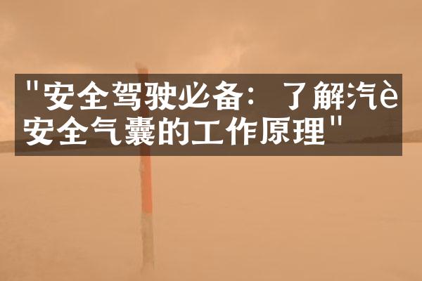 "安全驾驶必备：了解汽车安全气囊的工作原理"