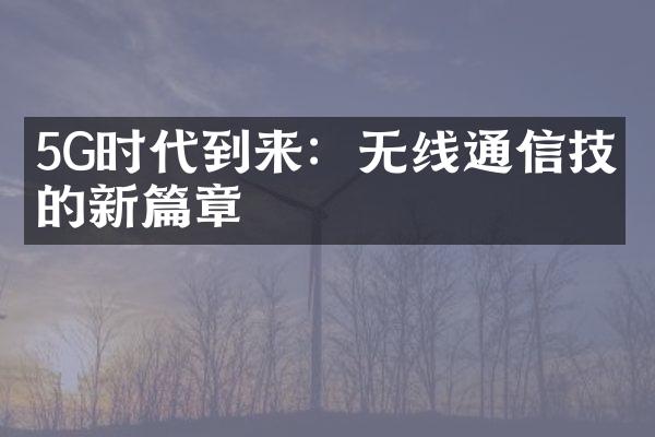 5G时代到来：无线通信技术的新篇章