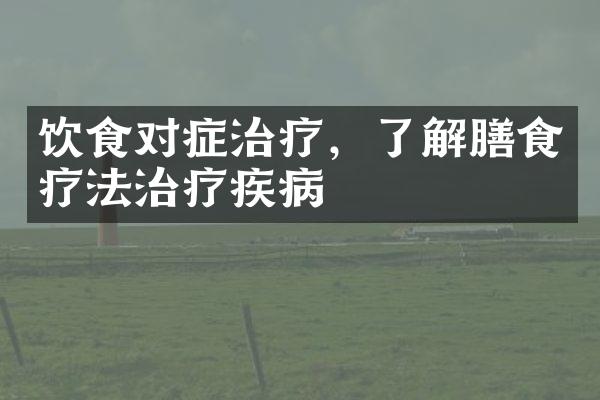 饮食对症治疗，了解膳食疗法治疗疾病