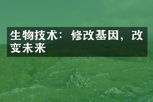 生物技术：修改基因，改变未来