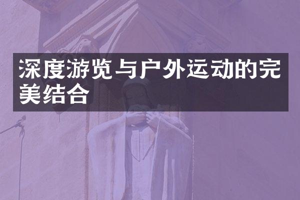 深度游览与户外运动的完美结合