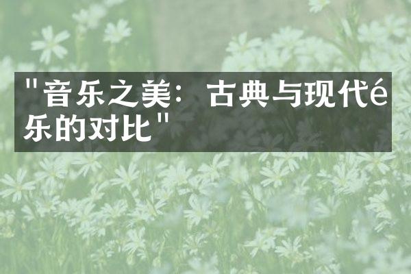 "音乐之美：古典与现代音乐的对比"